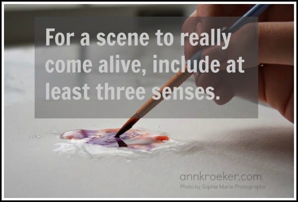 For a scene to really come alive, include at least three senses - Multi-sensory Writing - Ann Kroeker