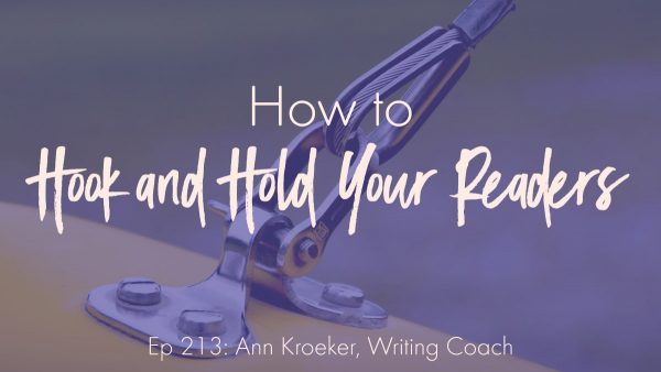 How to Hook and Hold Your Readers (Ep 213: Ann Kroeker, Writing Coach)