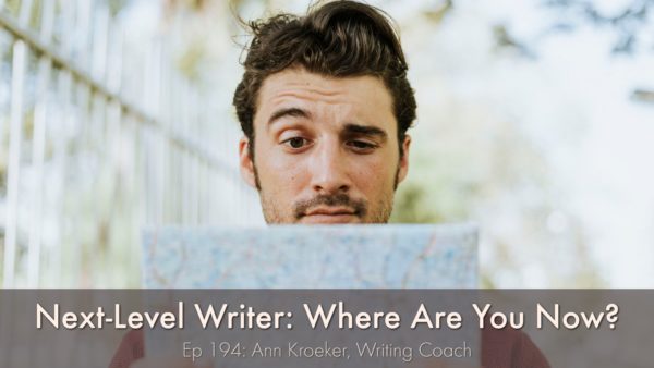 Next-Level Writer: Where Are You Now? (Ep 194: Ann Kroeker, Writing Coach)