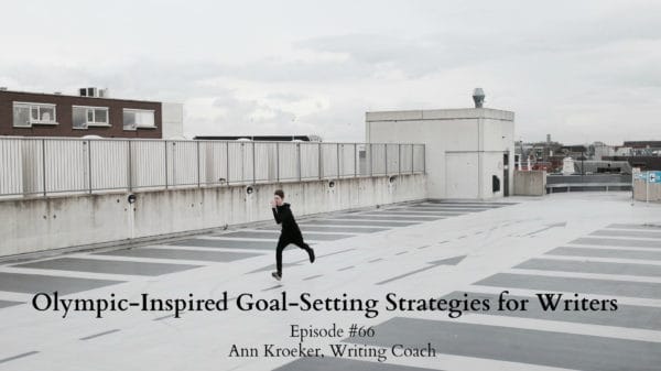 #66: Olympic-Inspired Goal-Setting Strategies for Writers - Ep 66: Ann Kroeker Writing Coach