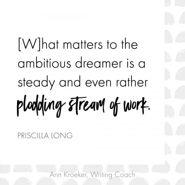 What matters to the ambitious dreamer is a steady and even rather plodding stream of work. (Priscilla Long)