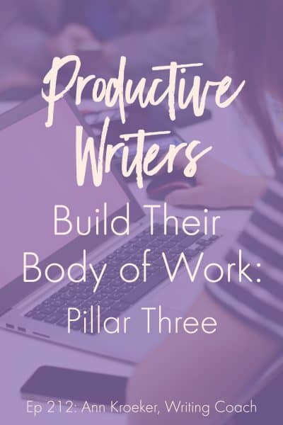 Productive Writers Build Their Body of Work: Pillar Three (Ep 212: Ann Kroeker, Writing Coach)