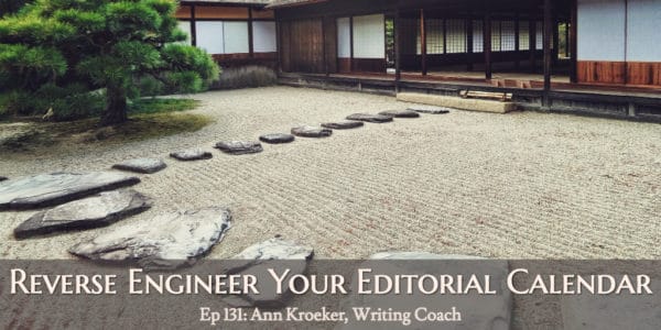Reverse Engineer Your Editorial Calendar (Ep 131: Ann Kroeker, Writing Coach)
