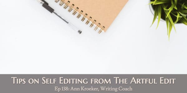 Tips on Self Editing from The Artful Edit (Ep 139: Ann Kroeker, Writing Coach)