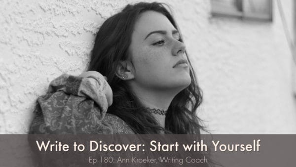 Write to Discover-Start with Yourself (Ep 180: Ann Kroeker, Writing Coach)