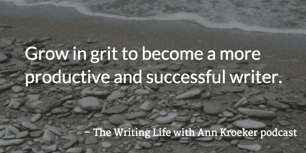 Grow in grit to become a more productive and successful writer - The Writing Life with Ann Kroeker podcast