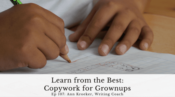 Learn from the Best: Copywork for Grownups (Ep 107: Ann Kroeker, Writing Coach podcast)