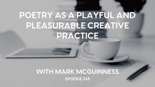 Black-and-white photo of white coffee cup, iPad, pen on paper, and a stack of books with the words "Poetry as a Playful and Pleasurable Creative Practice with Mark McGuinness - Episode 245"
